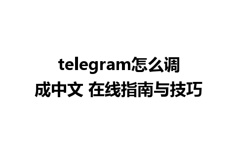 telegram怎么调成中文 在线指南与技巧