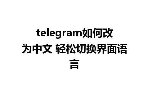 telegram如何改为中文 轻松切换界面语言