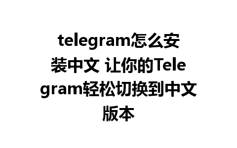 telegram怎么安装中文 让你的Telegram轻松切换到中文版本