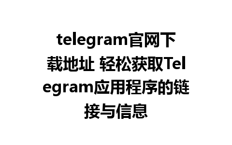 telegram官网下载地址 轻松获取Telegram应用程序的链接与信息