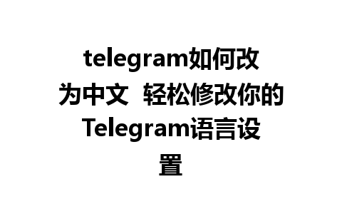 telegram如何改为中文  轻松修改你的Telegram语言设置