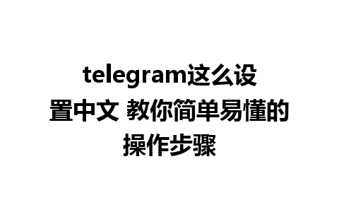 telegram这么设置中文 教你简单易懂的操作步骤