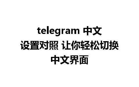 telegram 中文设置对照 让你轻松切换中文界面