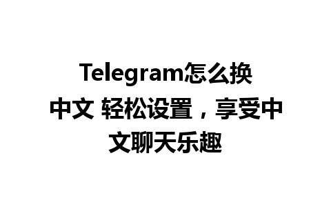 Telegram怎么换中文 轻松设置，享受中文聊天乐趣