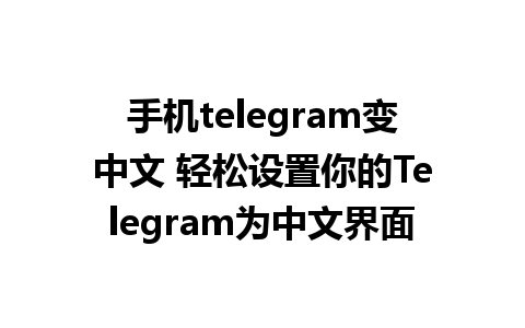 手机telegram变中文 轻松设置你的Telegram为中文界面