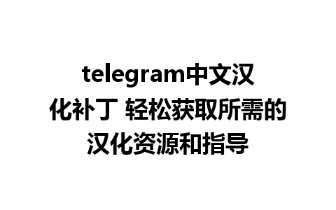 telegram中文汉化补丁 轻松获取所需的汉化资源和指导