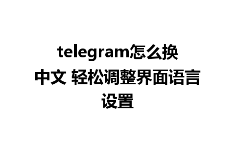 telegram怎么换中文 轻松调整界面语言设置