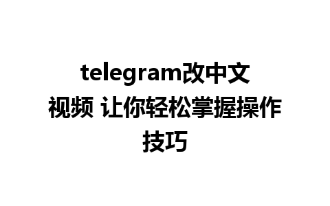 telegram改中文视频 让你轻松掌握操作技巧