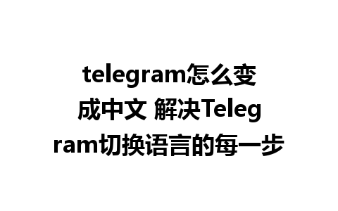 telegram怎么变成中文 解决Telegram切换语言的每一步