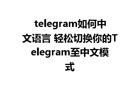 telegram如何中文语言 轻松切换你的Telegram至中文模式