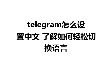 telegram怎么设置中文 了解如何轻松切换语言