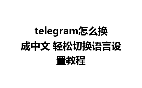 telegram怎么换成中文 轻松切换<a href=