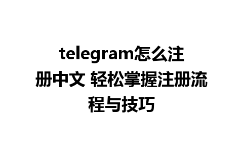 telegram怎么注册中文 轻松掌握注册流程与技巧