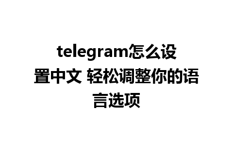 telegram怎么设置中文 轻松调整你的语言选项