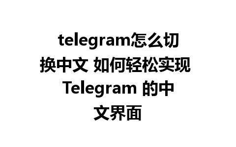 telegram怎么切换中文 如何轻松实现 Telegram 的中文界面