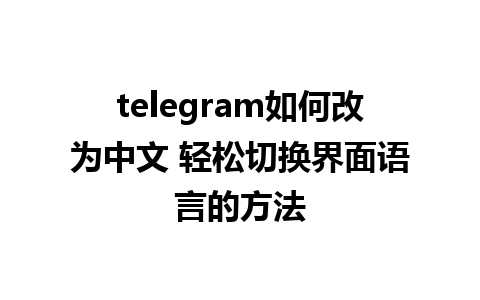 telegram如何改为中文 轻松切换界面语言的方法