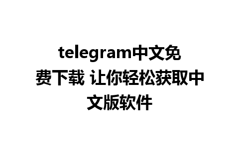 telegram中文免费下载 让你轻松获取中文版软件