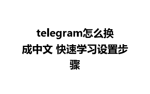 telegram怎么换成中文 快速学习设置步骤