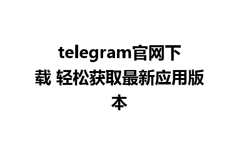 telegram官网下载 轻松获取最新应用版本