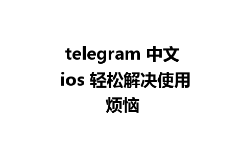  telegram 中文 ios 轻松解决使用烦恼