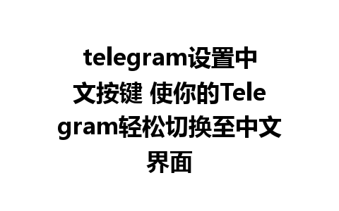 telegram设置中文按键 使你的Telegram轻松切换至中文界面