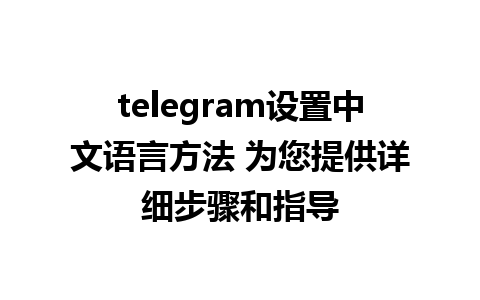 telegram设置中文语言方法 为您提供详细步骤和指导