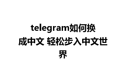 telegram如何换成中文 轻松步入中文世界