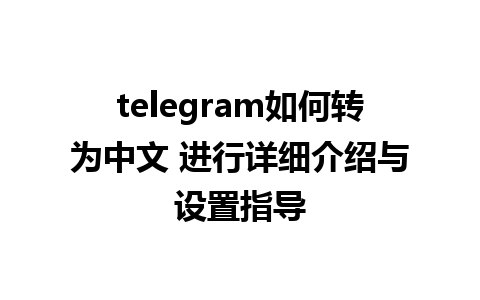 telegram如何转为中文 进行详细介绍与设置指导