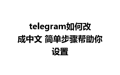 telegram如何改成中文 简单步骤帮助你设置