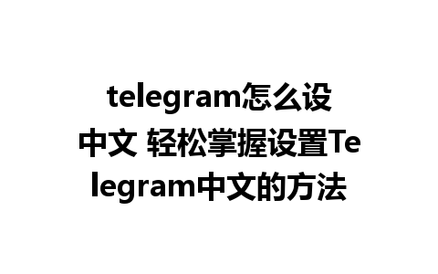 telegram怎么设中文 轻松掌握设置<a href=