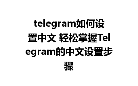 telegram如何设置中文 轻松掌握Telegram的中文设置步骤