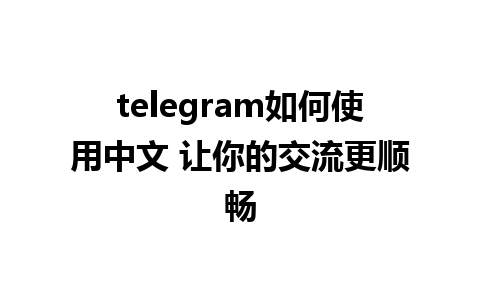 telegram如何使用中文 让你的交流更顺畅