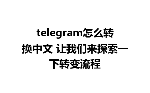 telegram怎么转换中文 让我们来探索一下转变流程