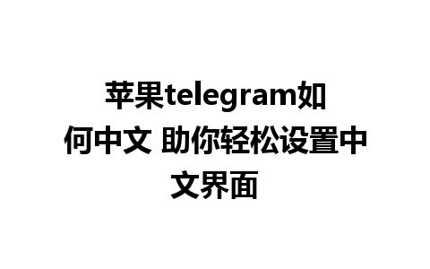 苹果telegram如何中文 助你轻松<a href=