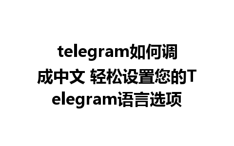 telegram如何调成中文 轻松设置您的Telegram语言选项