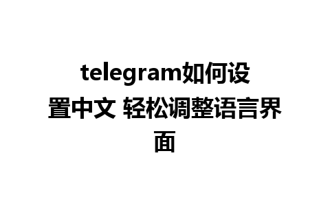 telegram如何设置中文 轻松调整语言界面 