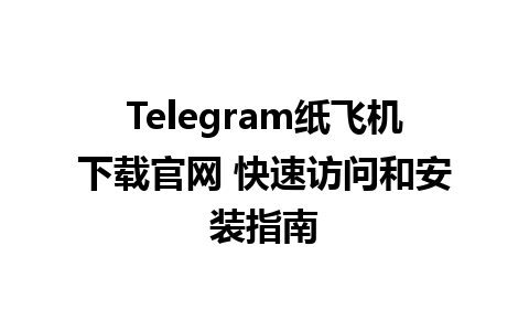 Telegram纸飞机下载官网 快速访问和安装指南