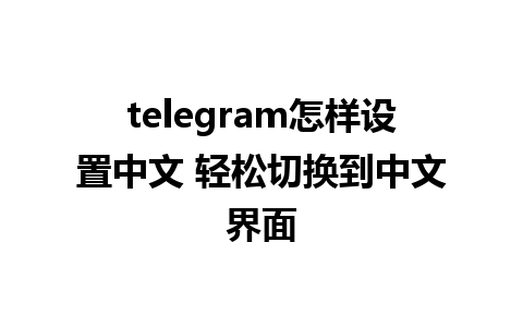 telegram怎样设置中文 轻松切换到中文界面