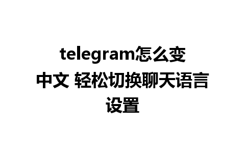 telegram怎么变中文 轻松切换聊天语言设置