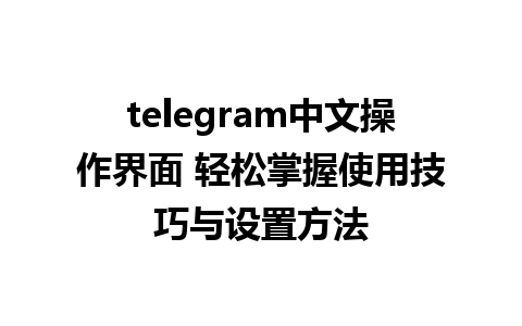 telegram中文操作界面 轻松掌握使用技巧与设置方法