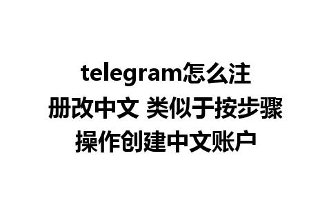 telegram怎么注册改中文 类似于按步骤操作创建中文账户