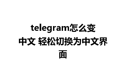 telegram怎么变中文 轻松切换为中文界面