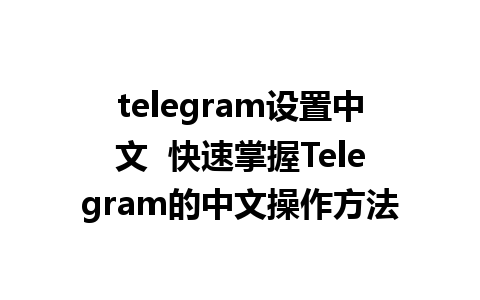 telegram设置中文  快速掌握Telegram的中文操作方法