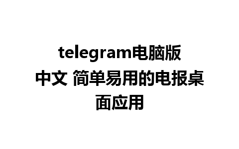 telegram电脑版中文 简单易用的电报桌面应用