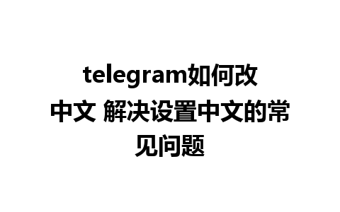 telegram如何改中文 解决设置中文的常见问题