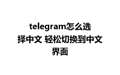 telegram怎么选择中文 轻松切换到中文界面