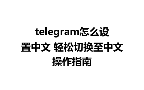 telegram怎么设置中文 轻松切换至中文操作指南