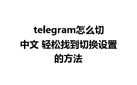 telegram怎么切中文 轻松找到切换设置的方法