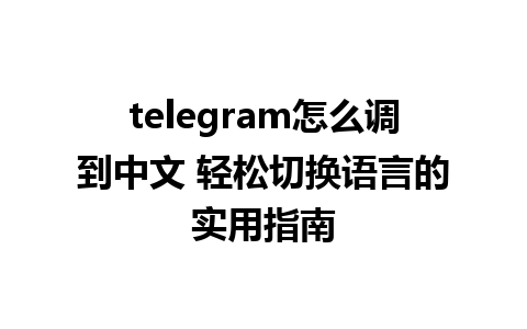 telegram怎么调到中文 轻松切换语言的实用指南