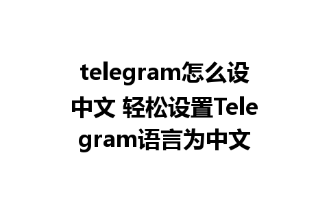 telegram怎么设中文 轻松设置Telegram语言为中文